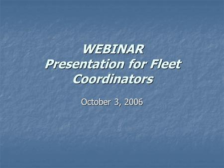 WEBINAR Presentation for Fleet Coordinators October 3, 2006.