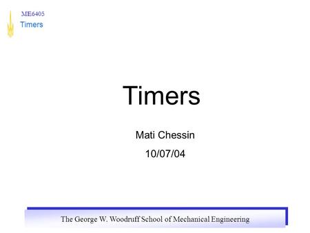 The George W. Woodruff School of Mechanical Engineering ME6405 Timers Mati Chessin 10/07/04.