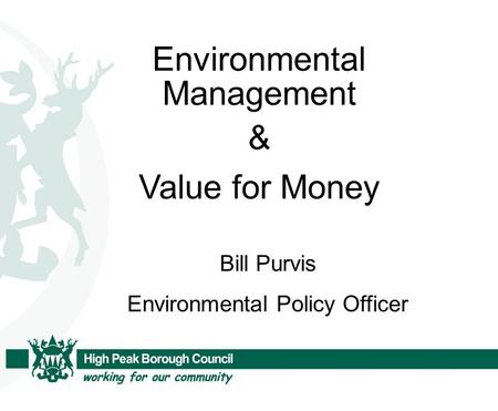 Environmental Management & Value for Money Bill Purvis Environmental Policy Officer.