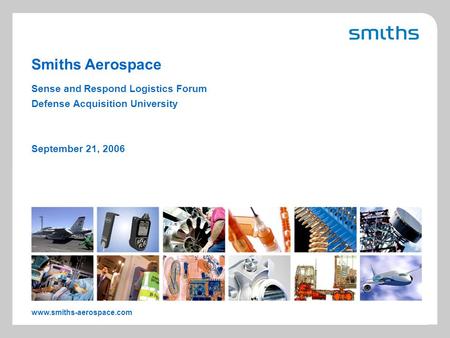 Smiths Aerospace www.smiths-aerospace.com Sense and Respond Logistics Forum Defense Acquisition University September 21, 2006.