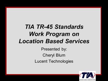 TIA TR-45 Standards Work Program on Location Based Services Presented by: Cheryl Blum Lucent Technologies.