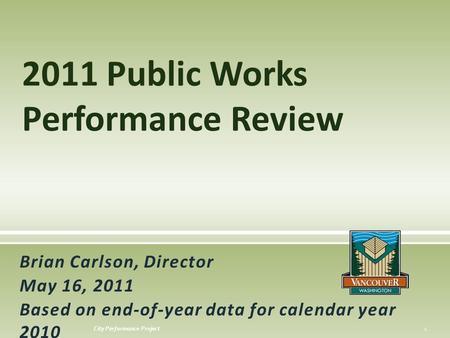 City Performance Project Brian Carlson, Director May 16, 2011 Based on end-of-year data for calendar year 2010 2011 Public Works Performance Review 1.