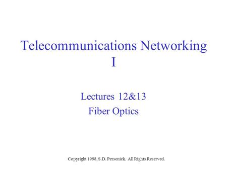 Copyright 1998, S.D. Personick. All Rights Reserved. Telecommunications Networking I Lectures 12&13 Fiber Optics.