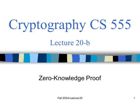 Fall 2004/Lecture 201 Cryptography CS 555 Lecture 20-b Zero-Knowledge Proof.