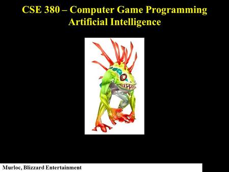 CSE 380 – Computer Game Programming Artificial Intelligence Murloc, Blizzard Entertainment.