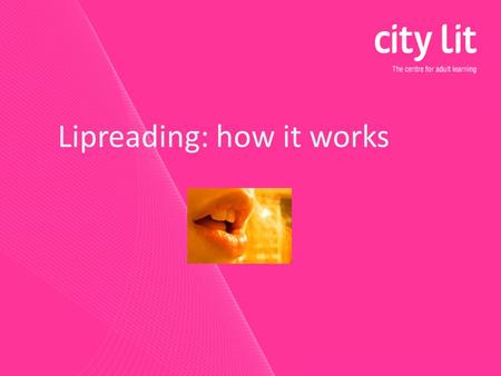 Lipreading: how it works. Learning objectives Recognise the different processes and skills involved in lipreading Revise factors that help or hinder lipreading.