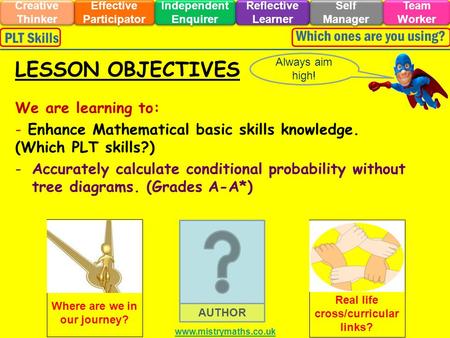 We are learning to: - Enhance Mathematical basic skills knowledge. (Which PLT skills?) -Accurately calculate conditional probability without tree diagrams.