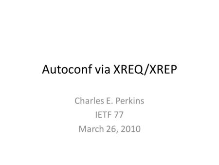 Autoconf via XREQ/XREP Charles E. Perkins IETF 77 March 26, 2010.