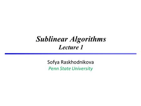 1 Sublinear Algorithms Lecture 1 Sofya Raskhodnikova Penn State University TexPoint fonts used in EMF. Read the TexPoint manual before you delete this.