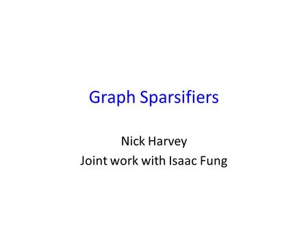 Graph Sparsifiers Nick Harvey Joint work with Isaac Fung TexPoint fonts used in EMF. Read the TexPoint manual before you delete this box.: A A A.