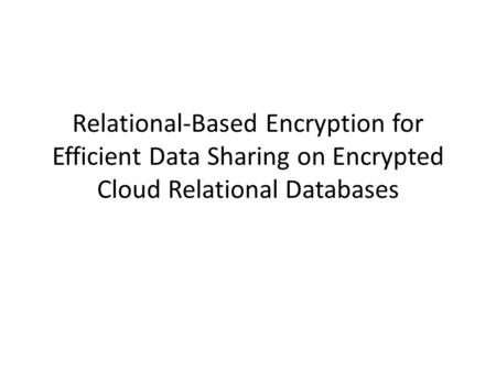 Relational-Based Encryption for Efficient Data Sharing on Encrypted Cloud Relational Databases.