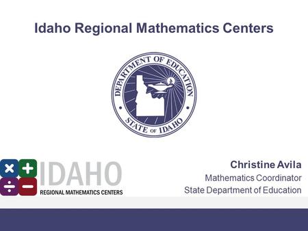 Idaho Regional Mathematics Centers Christine Avila Mathematics Coordinator State Department of Education.