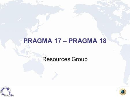 PRAGMA 17 – PRAGMA 18 Resources Group. PRAGMA Grid 28 institutions in 17 countries/regions, 22 compute sites (+ 7 site in preparation) UZH Switzerland.