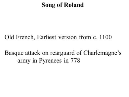 Song of Roland Old French, Earliest version from c. 1100 Basque attack on rearguard of Charlemagne’s army in Pyrenees in 778.