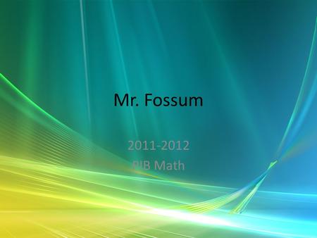 Mr. Fossum 2011-2012 PIB Math. I Don’t Know You Fossum-Possum From Middle School Why I teach (hint, it is not the money) I don’t know you either –Name,