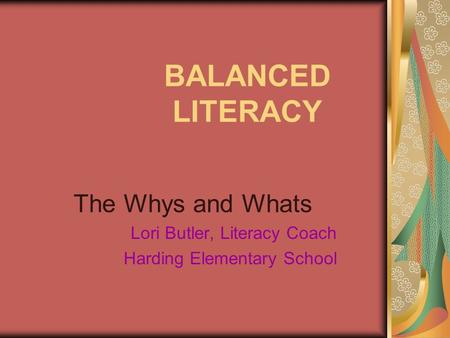 BALANCED LITERACY The Whys and Whats Lori Butler, Literacy Coach Harding Elementary School.