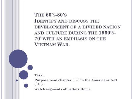 T HE 60’ S -80’ S I DENTIFY AND DISCUSS THE DEVELOPMENT OF A DIVIDED NATION AND CULTURE DURING THE 1960’ S - 70’ WITH AN EMPHASIS ON THE V IETNAM W AR.