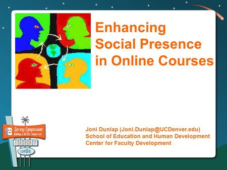 Enhancing Social Presence in Online Courses Joni Dunlap School of Education and Human Development Center for Faculty Development.