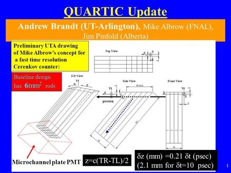 1 QUARTIC Update Andrew Brandt (UT-Arlington), Mike Albrow (FNAL), Jim Pinfold (Alberta) Preliminary UTA drawing of Mike Albrow’s concept for a fast time.