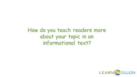 How do you teach readers more about your topic in an informational text?