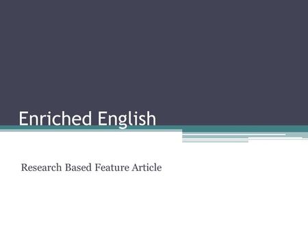 Enriched English Research Based Feature Article. STRUCTURE Headline: catchy, significant Secondary Headline: MAKES THE TOPIC AND THE ANGLE MORE PRECISE***