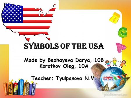 Symbols of the USA Made by Bezhayeva Darya, 10B Korotkov Oleg, 10A Teacher: Tyulpanova N.V.