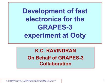 K.C.RAVINDRAN,GRAPES-3 EXPERIMENT,OOTY 1 Development of fast electronics for the GRAPES-3 experiment at Ooty K.C. RAVINDRAN On Behalf of GRAPES-3 Collaboration.