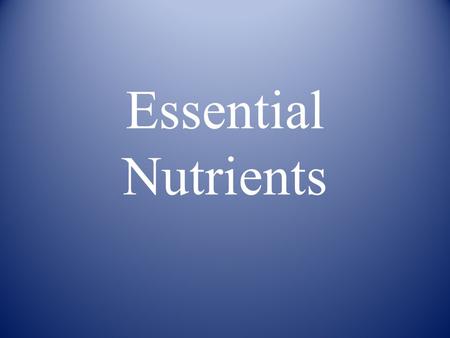 Essential Nutrients. Six Essential Nutrients 1. Carbohydrates 2. Proteins 3. Fats 4. Vitamins 5. Minerals 6. Fiber 7. Water.