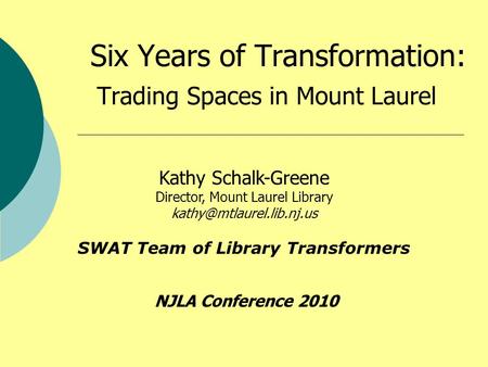 Six Years of Transformation: Trading Spaces in Mount Laurel Kathy Schalk-Greene Director, Mount Laurel Library SWAT Team of Library.