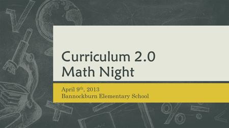 Curriculum 2.0 Math Night April 9 th, 2013 Bannockburn Elementary School.