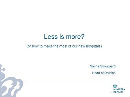 Less is more? (or how to make the most of our new hospitals) Nanna Skovgaard Head of Division.