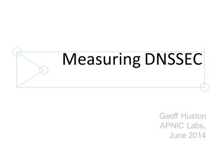 Measuring DNSSEC Geoff Huston APNIC Labs, June 2014.