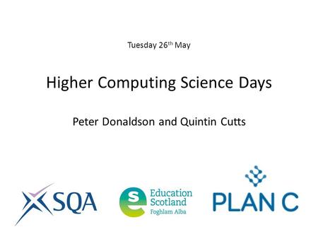 Tuesday 26 th May Higher Computing Science Days Peter Donaldson and Quintin Cutts.