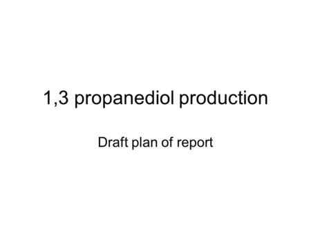 1,3 propanediol production Draft plan of report. Outline Basic traits of 1,3 pdiol ( background knowledge) Important application Why bioengineering Modern.