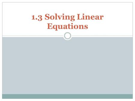 1.3 Solving Linear Equations. Equation: a statement in which two expressions are equal Linear Equation- One variable equation that can be written as ax.