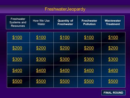 FreshwaterJeopardy $100 $200 $300 $400 $500 $100$100$100 $200 $300 $400 $500 Freshwater Systems and Resources How We Use Water Quantity of Freshwater Freshwater.