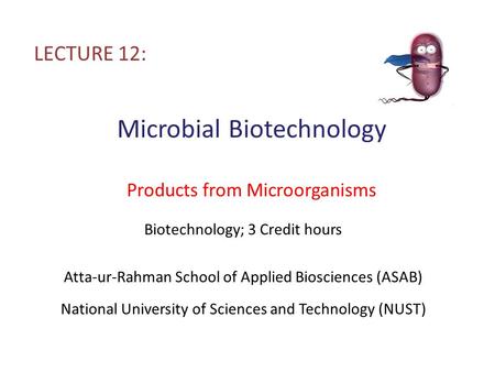 Microbial Biotechnology Products from Microorganisms LECTURE 12: Biotechnology; 3 Credit hours Atta-ur-Rahman School of Applied Biosciences (ASAB) National.