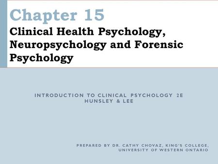 Chapter 15 Clinical Health Psychology, Neuropsychology and Forensic Psychology INTRODUCTION TO CLINICAL PSYCHOLOGY 2E HUNSLEY & LEE PREPARED BY DR. CATHY.