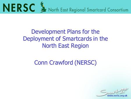 Www.nersc.org.uk Development Plans for the Deployment of Smartcards in the North East Region Conn Crawford (NERSC)