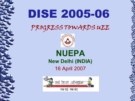 DISE 2005-06 PROGRESS TOWARDS UEE NUEPA New Delhi (INDIA) 16 April 2007.