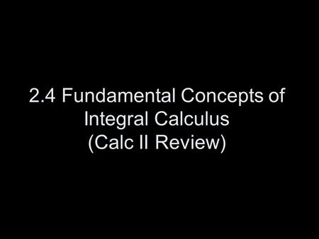 2.4 Fundamental Concepts of Integral Calculus (Calc II Review)