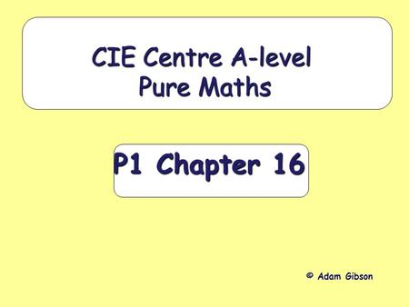 P1 Chapter 16 CIE Centre A-level Pure Maths © Adam Gibson.