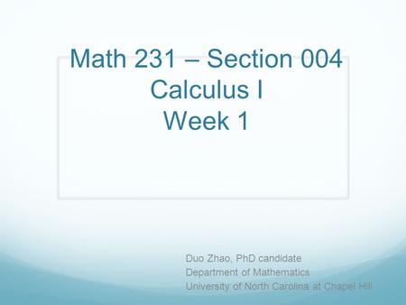 Math 231 – Section 004 Calculus I Week 1 Duo Zhao, PhD candidate Department of Mathematics University of North Carolina at Chapel Hill.