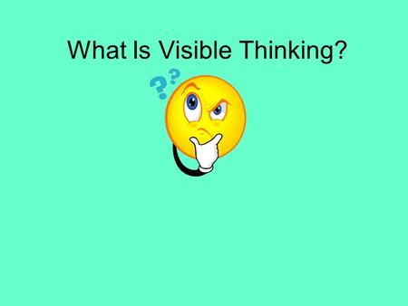 What Is Visible Thinking?. LEARNING IS A CONSEQUENCE OF THINKING.