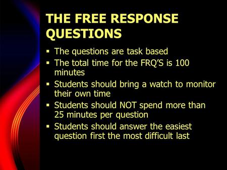 THE FREE RESPONSE QUESTIONS  The questions are task based  The total time for the FRQ’S is 100 minutes  Students should bring a watch to monitor their.