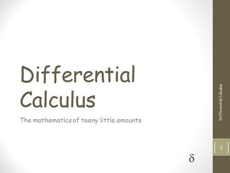 Differential Calculus The mathematics of teeny little amounts Differential Calculus 1 