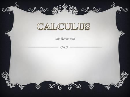 Mr. Bernstein. MAIN TOPICS OF STUDY  Review of Precalculus  Limits  Derivatives  Integrals  All of the topics will be examined graphically, numerically,