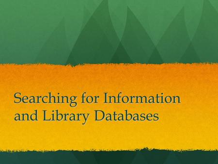 Searching for Information and Library Databases. Knowing… When When Where Where How to find information isn’t easy How to find information isn’t easy.