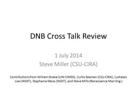 DNB Cross Talk Review 1 July 2014 Steve Miller (CSU-CIRA) Contributions from William Straka (UW-CIMSS), Curtis Seaman (CSU-CIRA), Lushalan Liao (NGST),