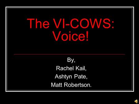 The VI-COWS: Voice! By, Rachel Kail, Ashtyn Pate, Matt Robertson.